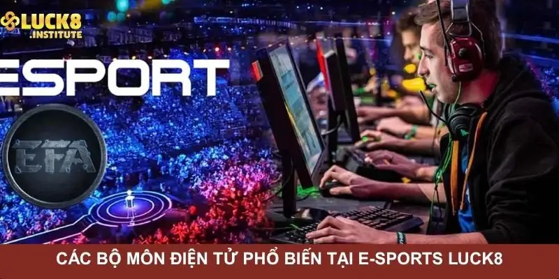 cac-bo-mon-dien-tu-pho-bien-tai-e-sports-luck8