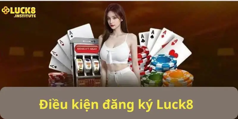 Đieu-kien-co-ban-nhat-de-tham-gia-dang-ky-Luck8